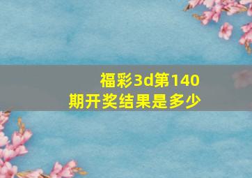 福彩3d第140期开奖结果是多少