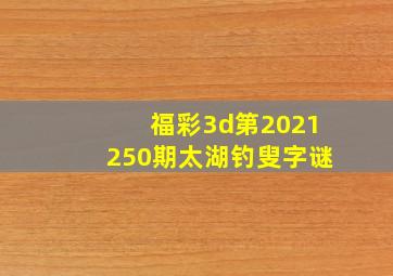 福彩3d第2021250期太湖钓叟字谜