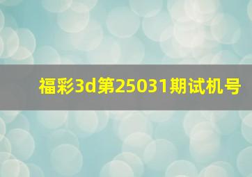 福彩3d第25031期试机号