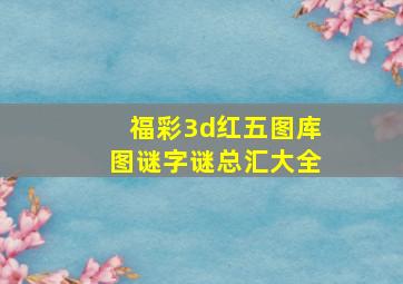 福彩3d红五图库图谜字谜总汇大全