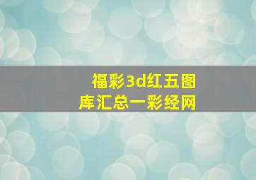 福彩3d红五图库汇总一彩经网