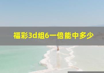 福彩3d组6一倍能中多少