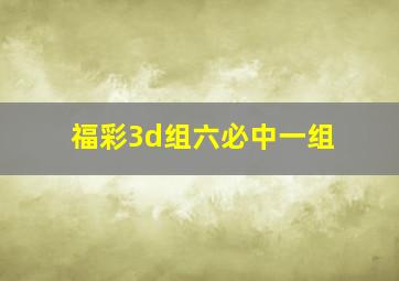 福彩3d组六必中一组