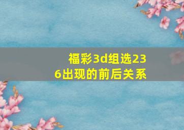 福彩3d组选236出现的前后关系