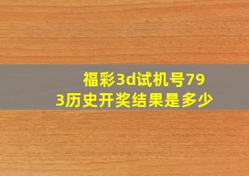 福彩3d试机号793历史开奖结果是多少