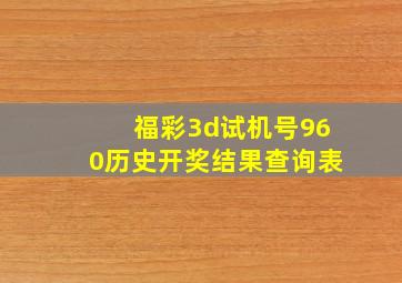 福彩3d试机号960历史开奖结果查询表