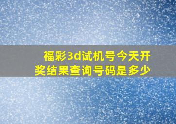 福彩3d试机号今天开奖结果查询号码是多少