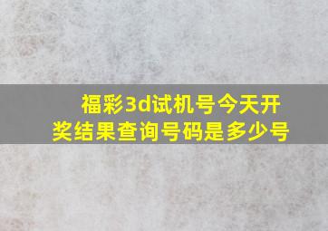 福彩3d试机号今天开奖结果查询号码是多少号