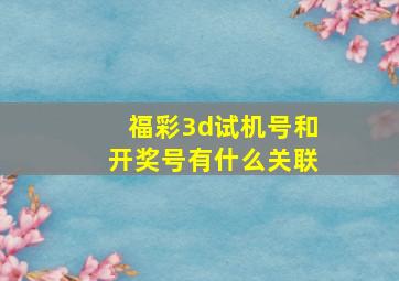 福彩3d试机号和开奖号有什么关联