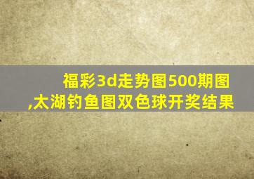 福彩3d走势图500期图,太湖钓鱼图双色球开奖结果