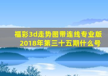 福彩3d走势图带连线专业版2018年第三十五期什么号