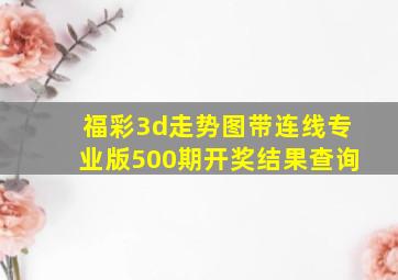 福彩3d走势图带连线专业版500期开奖结果查询