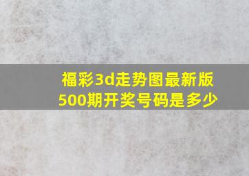 福彩3d走势图最新版500期开奖号码是多少