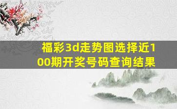 福彩3d走势图选择近100期开奖号码查询结果