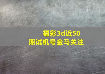 福彩3d近50期试机号金马关注