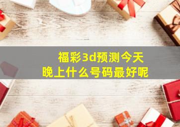 福彩3d预测今天晚上什么号码最好呢