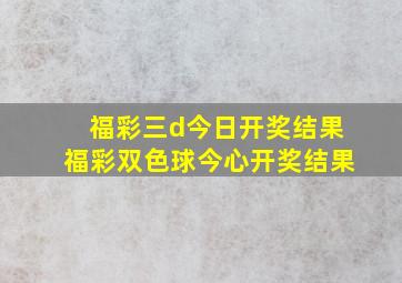 福彩三d今日开奖结果福彩双色球今心开奖结果