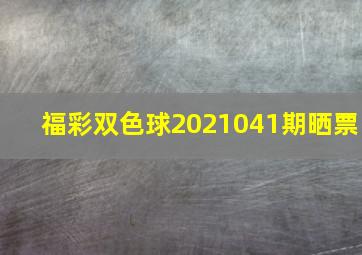 福彩双色球2021041期晒票