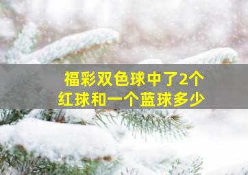 福彩双色球中了2个红球和一个蓝球多少