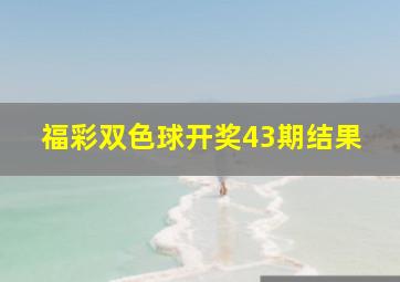 福彩双色球开奖43期结果