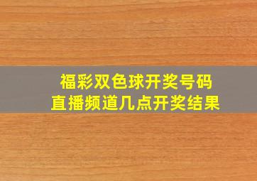 福彩双色球开奖号码直播频道几点开奖结果