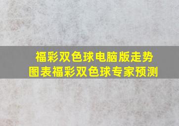 福彩双色球电脑版走势图表福彩双色球专家预测