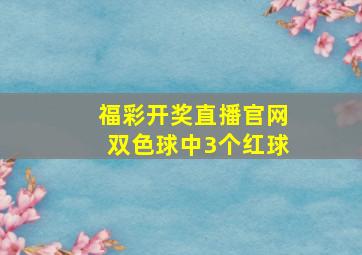 福彩开奖直播官网双色球中3个红球