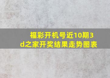 福彩开机号近10期3d之家开奖结果走势图表