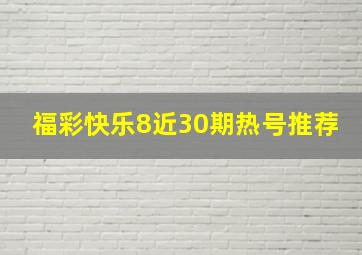 福彩快乐8近30期热号推荐