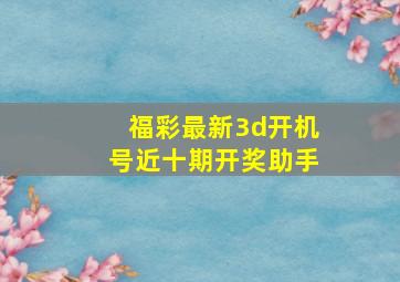 福彩最新3d开机号近十期开奖助手