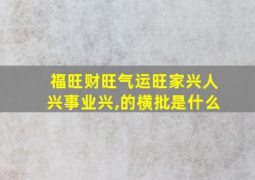 福旺财旺气运旺家兴人兴事业兴,的横批是什么