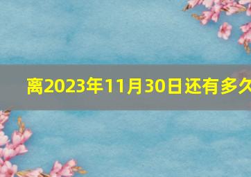 离2023年11月30日还有多久