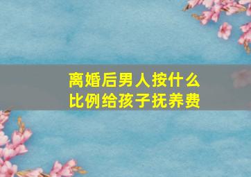 离婚后男人按什么比例给孩子抚养费