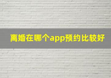 离婚在哪个app预约比较好