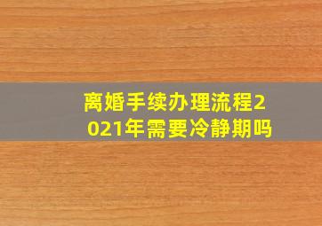 离婚手续办理流程2021年需要冷静期吗