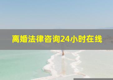 离婚法律咨询24小时在线