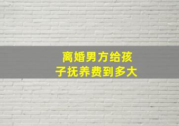 离婚男方给孩子抚养费到多大