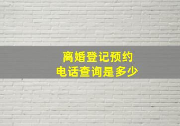 离婚登记预约电话查询是多少