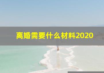 离婚需要什么材料2020