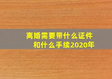 离婚需要带什么证件和什么手续2020年