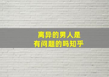 离异的男人是有问题的吗知乎