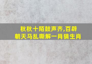 秋秋十陌鼓声齐,百辟朝天马乱嘶解一肖猜生肖