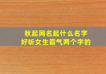 秋起网名起什么名字好听女生霸气两个字的