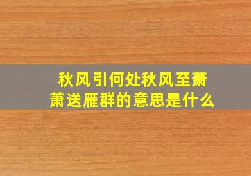 秋风引何处秋风至萧萧送雁群的意思是什么