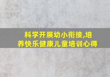 科学开展幼小衔接,培养快乐健康儿童培训心得