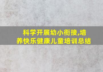 科学开展幼小衔接,培养快乐健康儿童培训总结