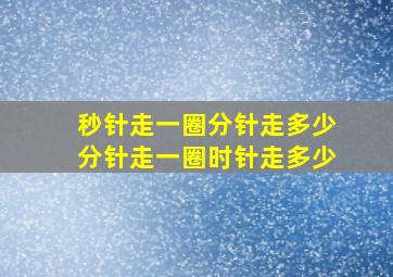 秒针走一圈分针走多少分针走一圈时针走多少