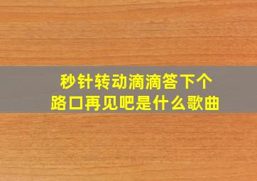 秒针转动滴滴答下个路口再见吧是什么歌曲