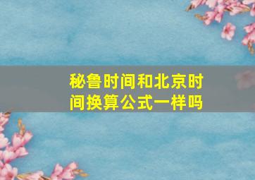 秘鲁时间和北京时间换算公式一样吗