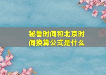 秘鲁时间和北京时间换算公式是什么